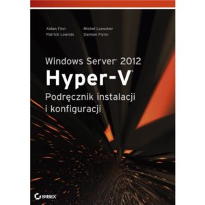 Windows Server 2012 Hyper-V. Podręcznik instalacji i konfiguracji