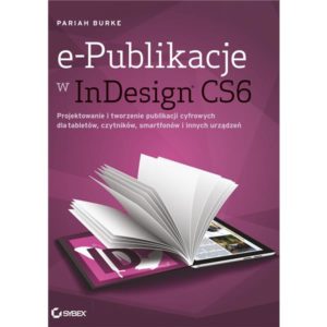 e-Publikacje w InDesign CS6: Projektowanie i tworzenie publikacji cyfrowych dla tabletów, czytników, smartfonów i innych urządzeń