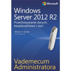 Vademecum administratora Windows Server 2012 R2 Przechowywanie danych, bezpieczeństwo i sieci