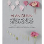 Wielka kolekcja dekoracji ciast. Ponad 100 projektów cukrowych kwiatów i kompozycji roślinnych oraz okazjonalnych tortów