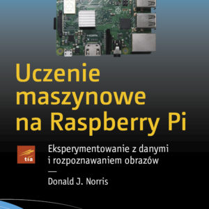 Uczenie maszynowe na Raspberry Pi. Eksperymentowanie z danymi i rozpoznawaniem obrazów