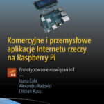 Komercyjne i przemysłowe aplikacje Internetu rzeczy na Raspberry Pi. Prototypowanie rozwiązań IoT