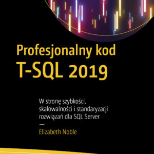 Profesjonalny kod T-SQL 2019. W stronę szybkości, skalowalności i standaryzacji rozwiązań dla SQL Server