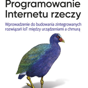 Programowanie Internetu rzeczy. Wprowadzenie do budowania zintegrowanych rozwiązań IoT między urządzeniami a chmurą