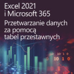 Excel 2021 i Microsoft 365. Przetwarzanie danych za pomocą tabel przestawnych