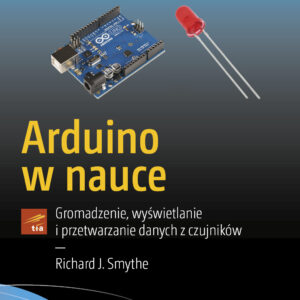 Arduino w nauce. Gromadzenie, wyświetlanie i przetwarzanie danych z czujników