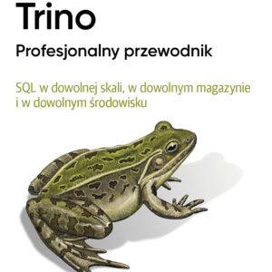 Trino Profesjonalny przewodnik. SQL w dowolnej skali, w dowolnym magazynie i w dowolnym środowisku