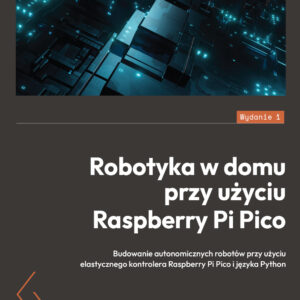Robotyka w domu przy użyciu Raspberry Pi Pico. Budowanie autonomicznych robotów przy użyciu elastycznego kontrolera Raspberry Pi Pico i języka Python