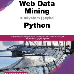 Web Data Mining z użyciem języka Python. Odkrywaj i wyodrębniaj informacje ze stron internetowych za pomocą języka Python