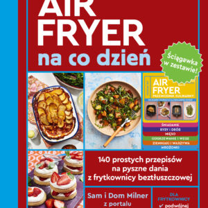 AirFryer na co dzień + Ściągawka. 140 prostych przepisów na pyszne dania z frytkownicy beztłuszczowej