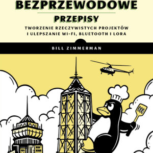 Sieci bezprzewodowe - przepisy. Tworzenie rzeczywistych projekt&oacute;w i ulepszanie Wi-Fi, Bluetooth i LoRa